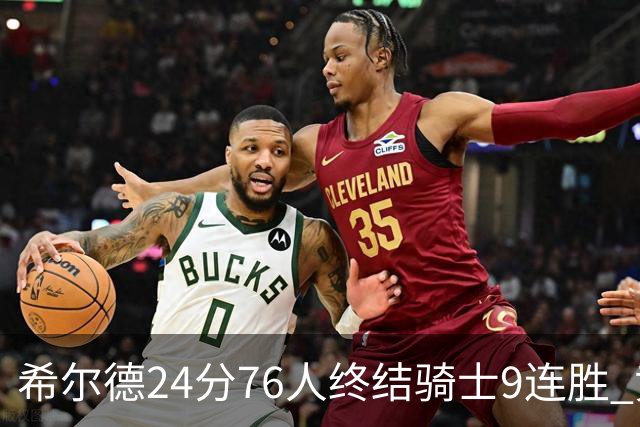 希尔德24分76人终结骑士9连胜 黄蜂力克步行者